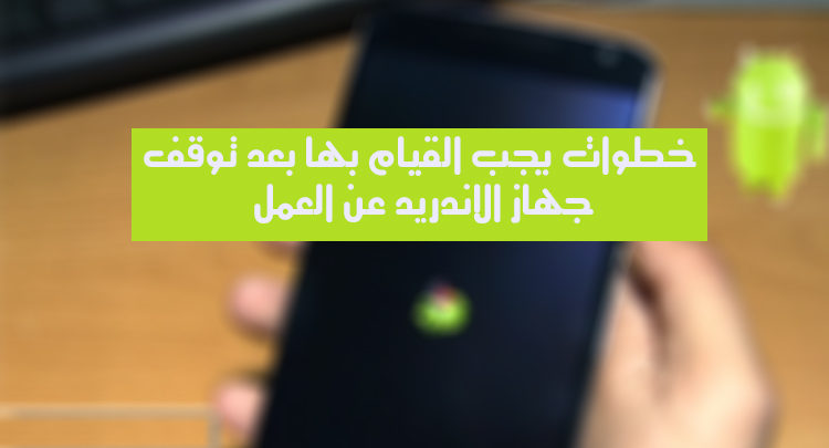 صورة لـ خطوات يجب القيام بها بعد توقف جهاز الأندريد عن العمل | android-phone-not-working
